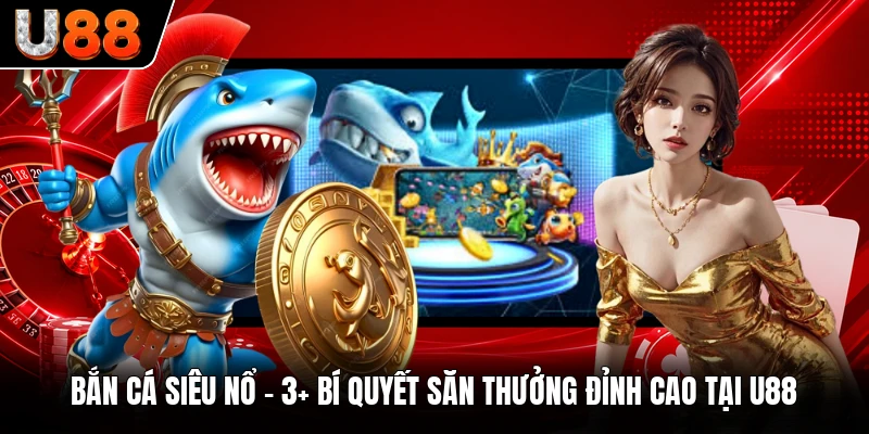 Bắn Cá Siêu Nổ - 3+ Bí Quyết Săn Thưởng Đỉnh Cao Tại U88