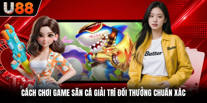 Cách chơi game săn cá giải trí đổi thưởng chuẩn xác Cách chơi game săn cá giải trí đổi thưởng chuẩn xác