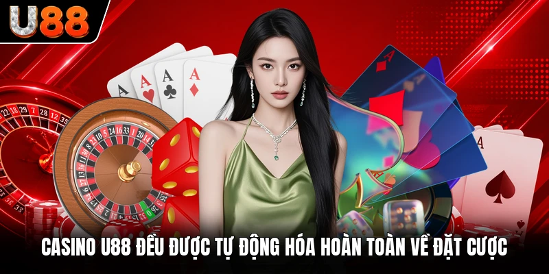 Casino U88 đều được tự động hóa hoàn toàn về đặt cược