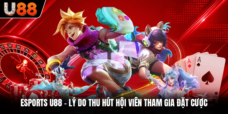Esports U88 - Lý Do Thu Hút Hội Viên Tham Gia Đặt Cược