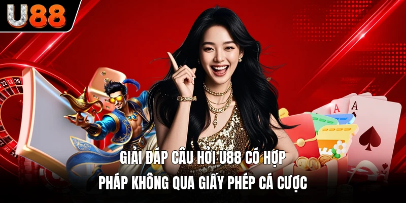 Giải đáp câu hỏi U88 có hợp pháp không qua giấy phép cá cược Giải đáp câu hỏi U88 có hợp pháp không qua giấy phép cá cược