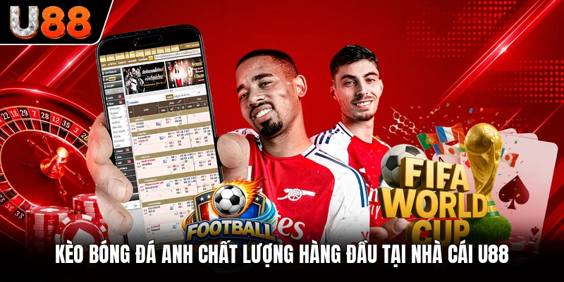 Kèo Bóng Đá Anh Chất Lượng Hàng Đầu Tại Nhà Cái U88