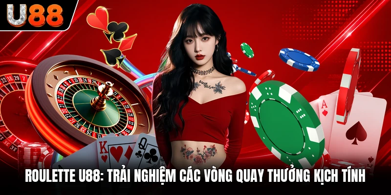 Roulette U88: Trải Nghiệm Các Vòng Quay Thưởng Kịch Tính