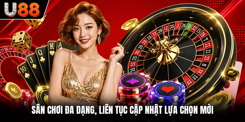 Sân chơi đa dạng, liên tục cập nhật lựa chọn mới Sân chơi đa dạng, liên tục cập nhật lựa chọn mới