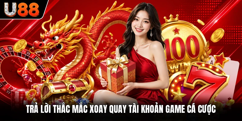 Trả lời thắc mắc xoay quay tài khoản game cá cược